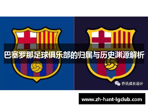 巴塞罗那足球俱乐部的归属与历史渊源解析