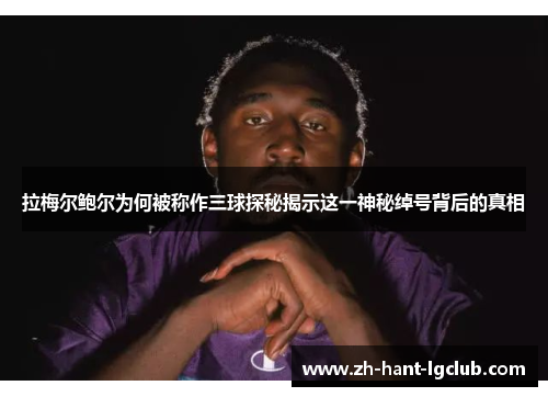 拉梅尔鲍尔为何被称作三球探秘揭示这一神秘绰号背后的真相 拉梅尔鲍尔为何被称作三球探秘揭示这一神秘绰号背后的真相