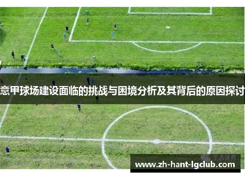 意甲球场建设面临的挑战与困境分析及其背后的原因探讨 意甲球场建设面临的挑战与困境分析及其背后的原因探讨