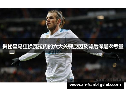 揭秘皇马更换瓦拉内的六大关键原因及背后深层次考量