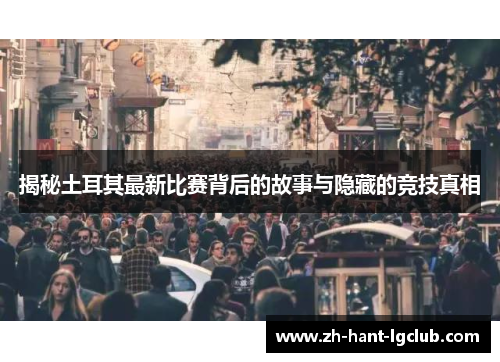 揭秘土耳其最新比赛背后的故事与隐藏的竞技真相 揭秘土耳其最新比赛背后的故事与隐藏的竞技真相