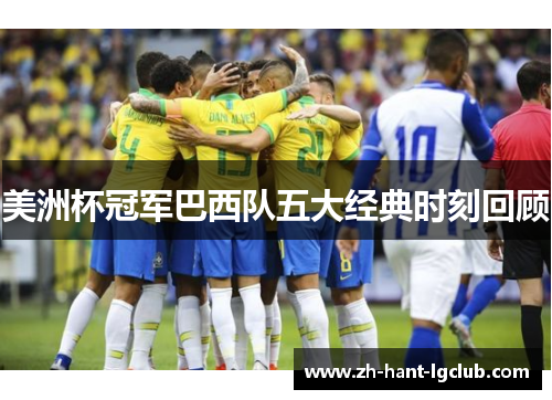 美洲杯冠军巴西队五大经典时刻回顾