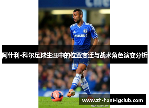 阿什利·科尔足球生涯中的位置变迁与战术角色演变分析 阿什利·科尔足球生涯中的位置变迁与战术角色演变分析