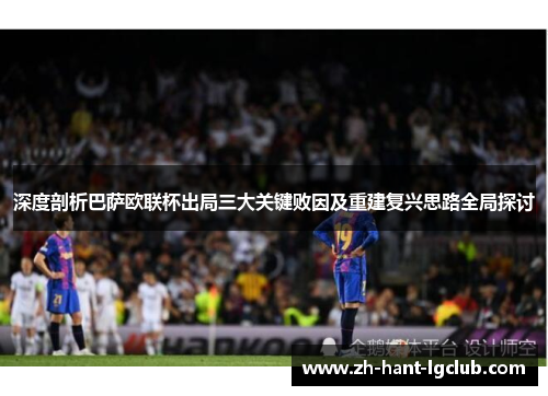 深度剖析巴萨欧联杯出局三大关键败因及重建复兴思路全局探讨