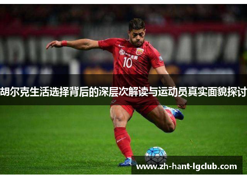 胡尔克生活选择背后的深层次解读与运动员真实面貌探讨
