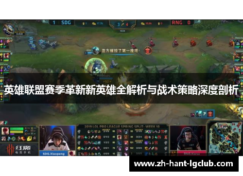 英雄联盟赛季革新新英雄全解析与战术策略深度剖析