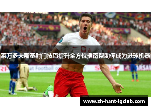 莱万多夫斯基射门技巧提升全方位指南帮助你成为进球机器