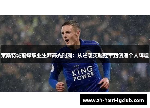 莱斯特城前锋职业生涯高光时刻:从逆袭英超冠军到创造个人辉煌 莱斯特城前锋职业生涯高光时刻:从逆袭英超冠军到创造个人辉煌