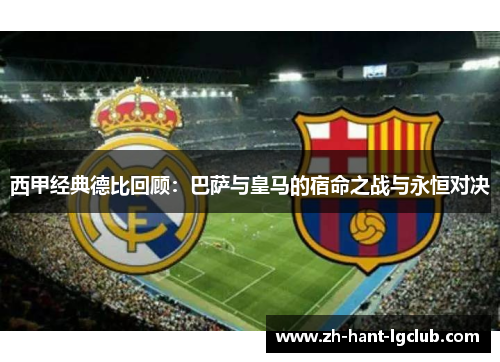 西甲经典德比回顾:巴萨与皇马的宿命之战与永恒对决 西甲经典德比回顾:巴萨与皇马的宿命之战与永恒对决