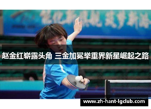 赵金红崭露头角 三金加冕举重界新星崛起之路 赵金红崭露头角 三金加冕举重界新星崛起之路