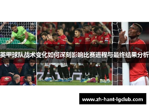 英甲球队战术变化如何深刻影响比赛进程与最终结果分析 英甲球队战术变化如何深刻影响比赛进程与最终结果分析