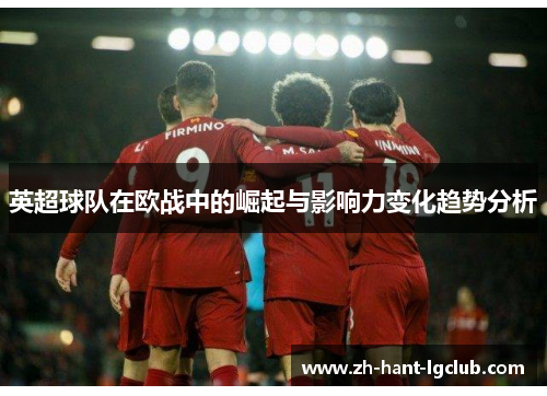 英超球队在欧战中的崛起与影响力变化趋势分析