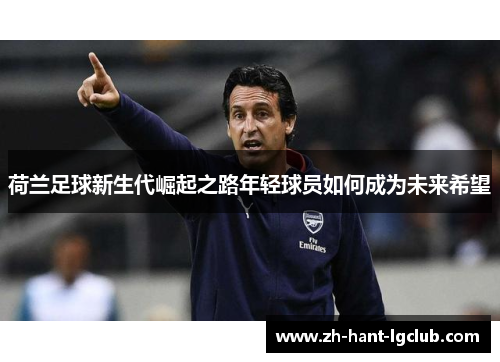荷兰足球新生代崛起之路年轻球员如何成为未来希望 荷兰足球新生代崛起之路年轻球员如何成为未来希望