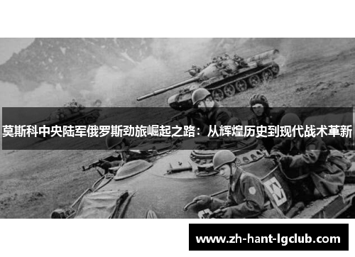 莫斯科中央陆军俄罗斯劲旅崛起之路：从辉煌历史到现代战术革新
