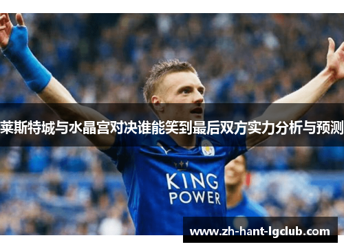 莱斯特城与水晶宫对决谁能笑到最后双方实力分析与预测
