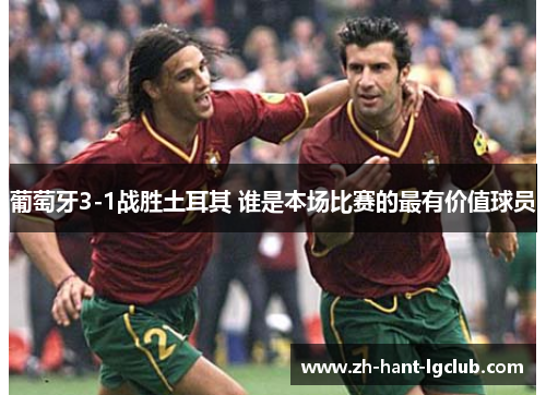 葡萄牙3-1战胜土耳其 谁是本场比赛的最有价值球员
