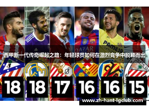 西甲新一代传奇崛起之路：年轻球员如何在激烈竞争中脱颖而出