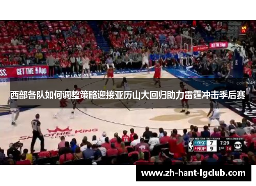 西部各队如何调整策略迎接亚历山大回归助力雷霆冲击季后赛