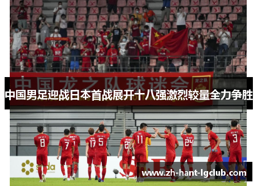 中国男足迎战日本首战展开十八强激烈较量全力争胜 中国男足迎战日本首战展开十八强激烈较量全力争胜