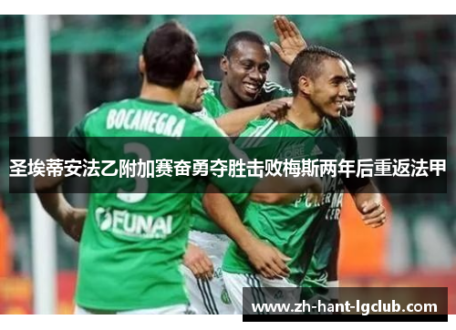 圣埃蒂安法乙附加赛奋勇夺胜击败梅斯两年后重返法甲 圣埃蒂安法乙附加赛奋勇夺胜击败梅斯两年后重返法甲