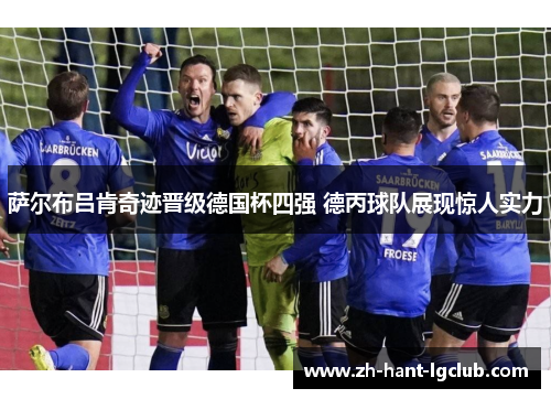 萨尔布吕肯奇迹晋级德国杯四强 德丙球队展现惊人实力