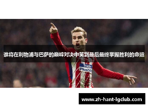 谁将在利物浦与巴萨的巅峰对决中笑到最后最终掌握胜利的命运