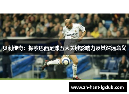 贝利传奇：探索巴西足球五大关键影响力及其深远意义