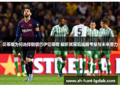 贝蒂斯为何选择租借巴伊切蒂奇 解析其背后战略考量与未来潜力