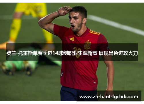 费兰-托雷斯单赛季进14球创职业生涯新高 展现出色进攻火力