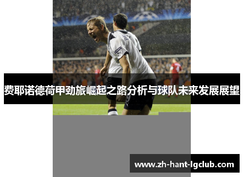 费耶诺德荷甲劲旅崛起之路分析与球队未来发展展望