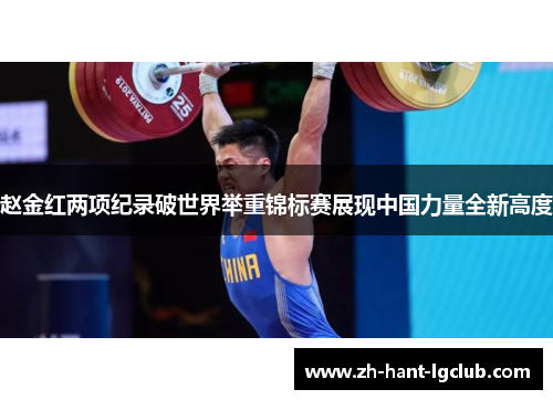 赵金红两项纪录破世界举重锦标赛展现中国力量全新高度