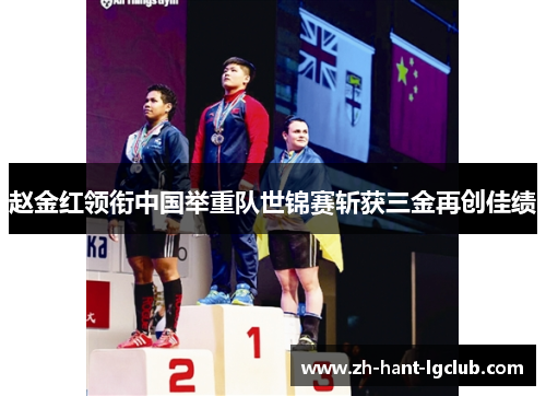 赵金红领衔中国举重队世锦赛斩获三金再创佳绩