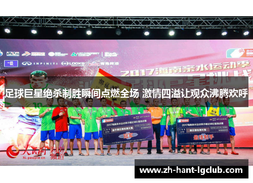 足球巨星绝杀制胜瞬间点燃全场 激情四溢让观众沸腾欢呼
