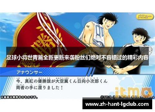 足球小将世青篇全新更新来袭粉丝们绝对不容错过的精彩内容