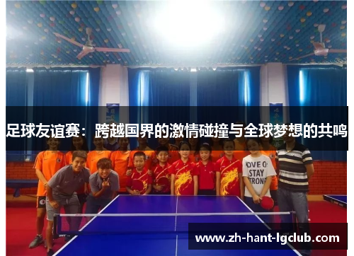 足球友谊赛：跨越国界的激情碰撞与全球梦想的共鸣