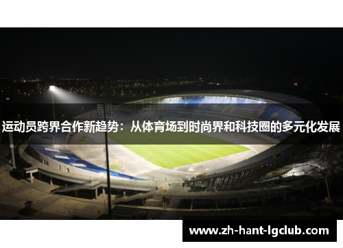 运动员跨界合作新趋势：从体育场到时尚界和科技圈的多元化发展
