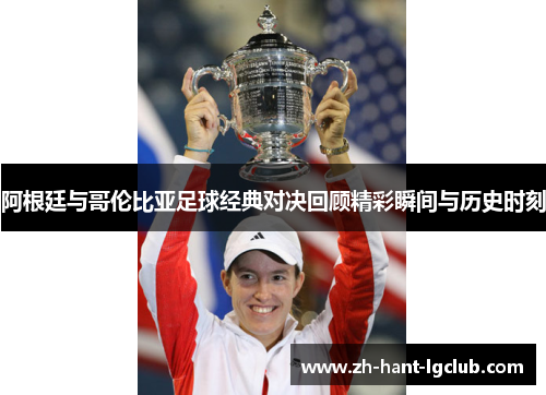 阿根廷与哥伦比亚足球经典对决回顾精彩瞬间与历史时刻 阿根廷与哥伦比亚足球经典对决回顾精彩瞬间与历史时刻