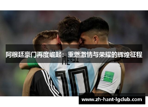 阿根廷豪门再度崛起:重燃激情与荣耀的辉煌征程 阿根廷豪门再度崛起:重燃激情与荣耀的辉煌征程