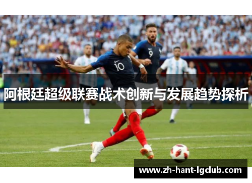 阿根廷超级联赛战术创新与发展趋势探析 阿根廷超级联赛战术创新与发展趋势探析