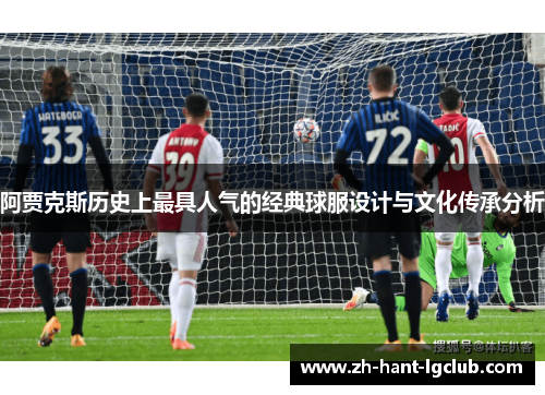 阿贾克斯历史上最具人气的经典球服设计与文化传承分析