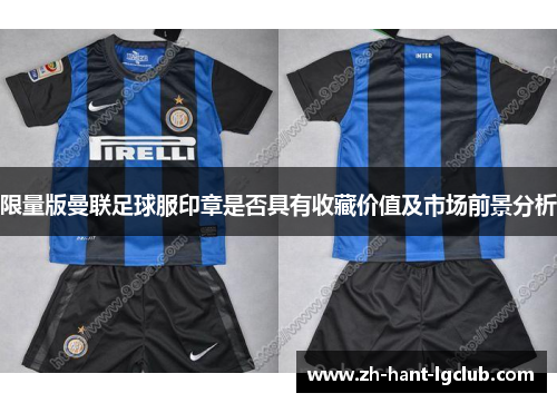 限量版曼联足球服印章是否具有收藏价值及市场前景分析