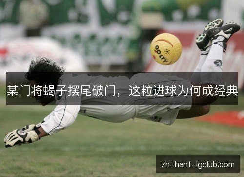 某门将蝎子摆尾破门，这粒进球为何成经典