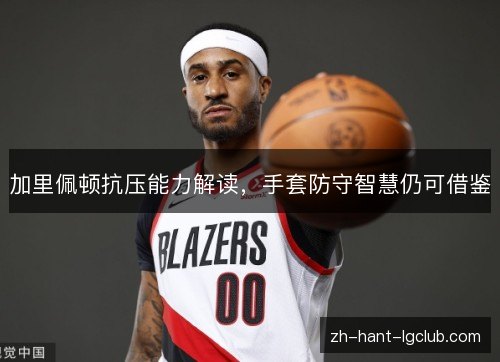 加里佩顿抗压能力解读，手套防守智慧仍可借鉴