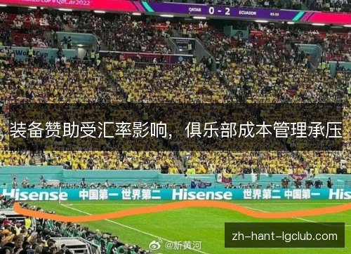 装备赞助受汇率影响,俱乐部成本管理承压 装备赞助受汇率影响,俱乐部成本管理承压