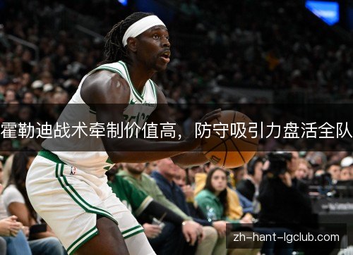 霍勒迪战术牵制价值高，防守吸引力盘活全队